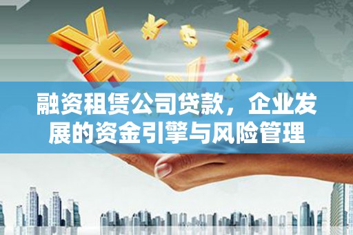 汕尾融资租赁公司贷款，企业发展的资金引擎与风险管理