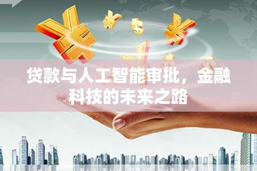 汕尾贷款与人工智能审批，金融科技的未来之路