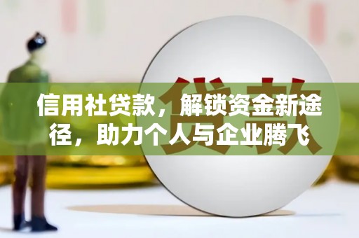 汕尾信用社贷款，解锁资金新途径，助力个人与企业腾飞