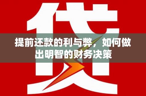 汕尾提前还款的利与弊，如何做出明智的财务决策