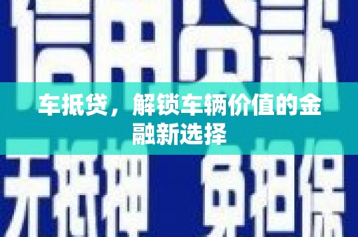 汕尾车抵贷，解锁车辆价值的金融新选择