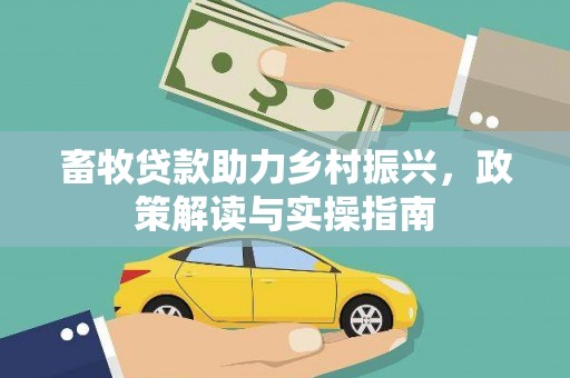 汕尾畜牧贷款助力乡村振兴，政策解读与实操指南