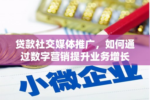 汕尾贷款社交媒体推广，如何通过数字营销提升业务增长