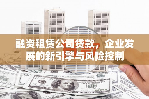 汕尾融资租赁公司贷款，企业发展的新引擎与风险控制