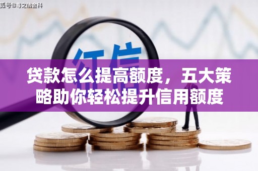 汕尾贷款怎么提高额度，五大策略助你轻松提升信用额度