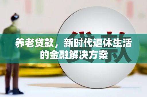 汕尾养老贷款，新时代退休生活的金融解决方案