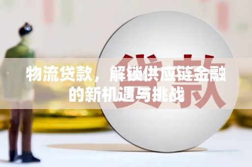 汕尾物流贷款，解锁供应链金融的新机遇与挑战