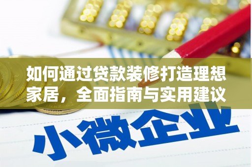 汕尾如何通过贷款装修打造理想家居,全面指南与实用建议 汕尾如何通过贷款装修打造理想家居,全面指南与实用建议