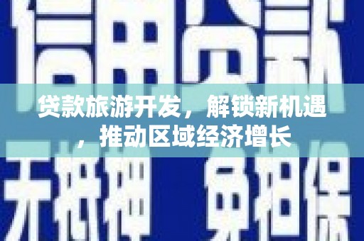 汕尾贷款旅游开发，解锁新机遇，推动区域经济增长