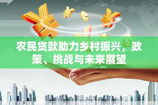 汕尾农民贷款助力乡村振兴，政策、挑战与未来展望