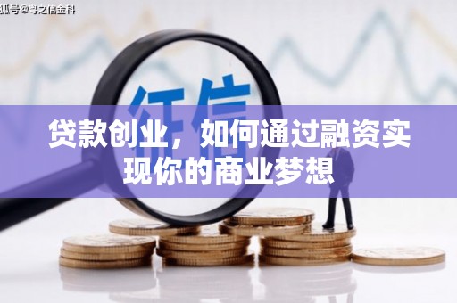 汕尾贷款创业，如何通过融资实现你的商业梦想
