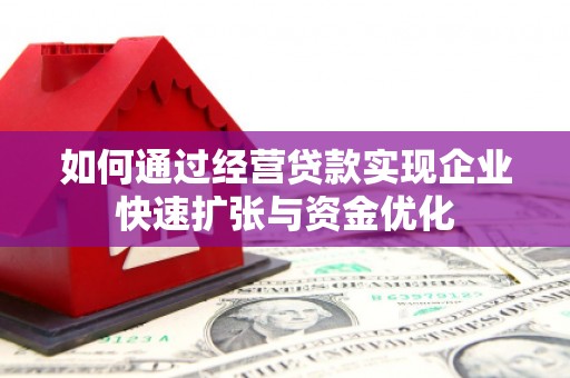 汕尾如何通过经营贷款实现企业快速扩张与资金优化