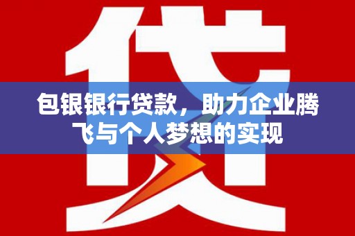 汕尾包银银行贷款，助力企业腾飞与个人梦想的实现