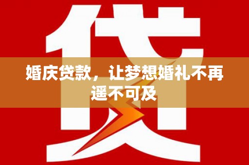 汕尾婚庆贷款，让梦想婚礼不再遥不可及