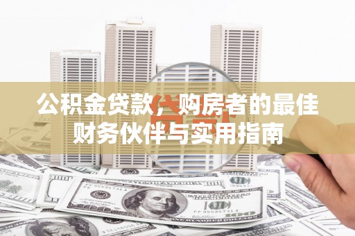 汕尾公积金贷款，购房者的最佳财务伙伴与实用指南