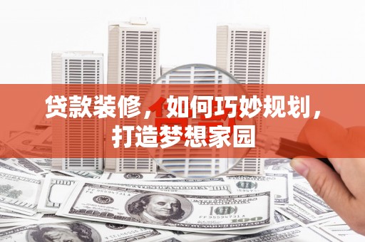 汕尾贷款装修，如何巧妙规划，打造梦想家园