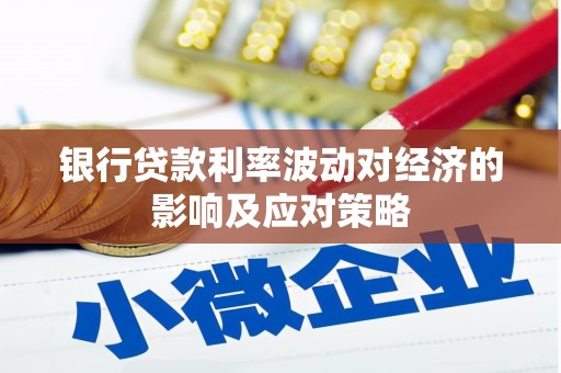 汕尾银行贷款利率波动对经济的影响及应对策略