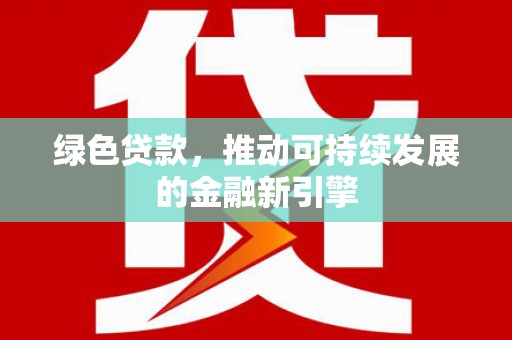 汕尾绿色贷款，推动可持续发展的金融新引擎