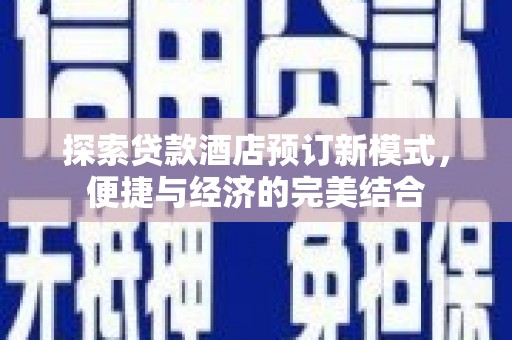 汕尾探索贷款酒店预订新模式，便捷与经济的完美结合