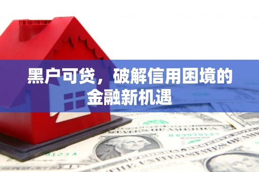 汕尾黑户可贷，破解信用困境的金融新机遇