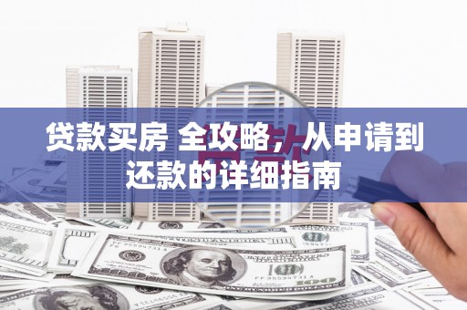 汕尾贷款买房 全攻略，从申请到还款的详细指南