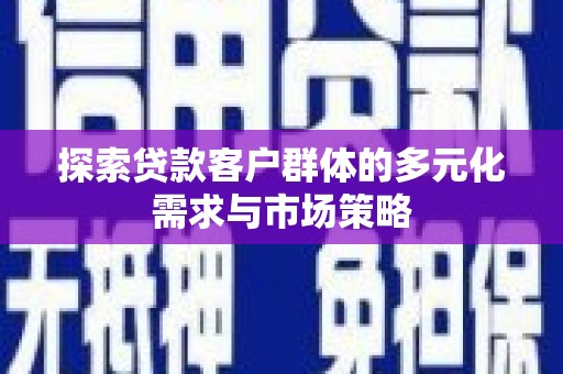 汕尾探索贷款客户群体的多元化需求与市场策略