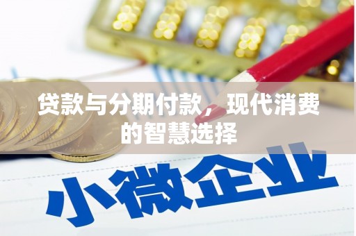 汕尾贷款与分期付款，现代消费的智慧选择