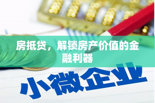 汕尾房抵贷，解锁房产价值的金融利器