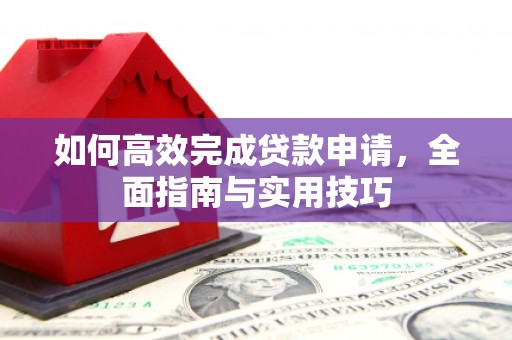 汕尾如何高效完成贷款申请，全面指南与实用技巧