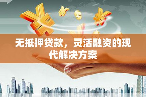 汕尾无抵押贷款，灵活融资的现代解决方案