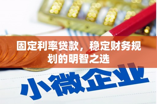 汕尾固定利率贷款，稳定财务规划的明智之选