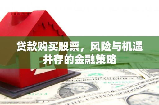 汕尾贷款购买股票，风险与机遇并存的金融策略