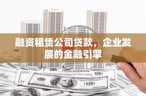 汕尾融资租赁公司贷款，企业发展的金融引擎
