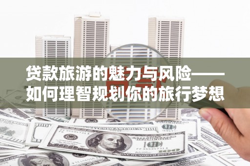 汕尾贷款旅游的魅力与风险——如何理智规划你的旅行梦想