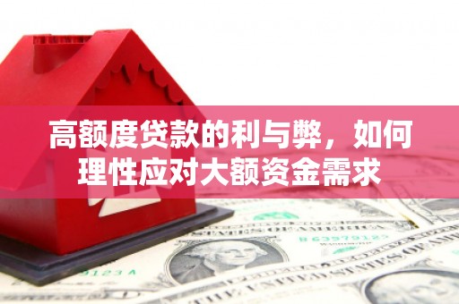 汕尾高额度贷款的利与弊，如何理性应对大额资金需求
