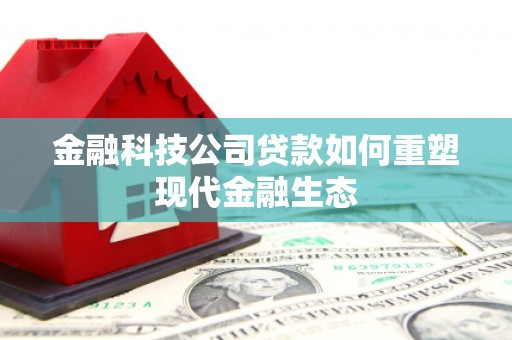 汕尾金融科技公司贷款如何重塑现代金融生态