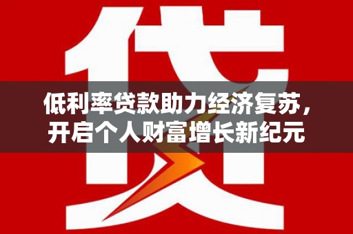 汕尾低利率贷款助力经济复苏，开启个人财富增长新纪元