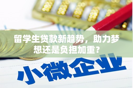 汕尾留学生贷款新趋势，助力梦想还是负担加重？