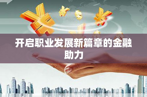 汕尾开启职业发展新篇章的金融助力