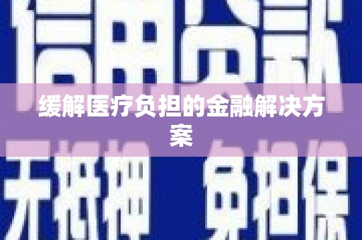 汕尾缓解医疗负担的金融解决方案