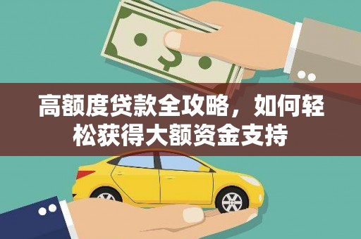 汕尾高额度贷款全攻略，如何轻松获得大额资金支持