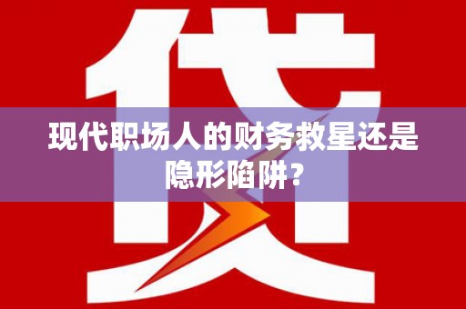 汕尾现代职场人的财务救星还是隐形陷阱？