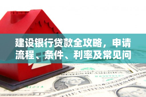 汕尾建设银行贷款全攻略，申请流程、条件、利率及常见问题解答