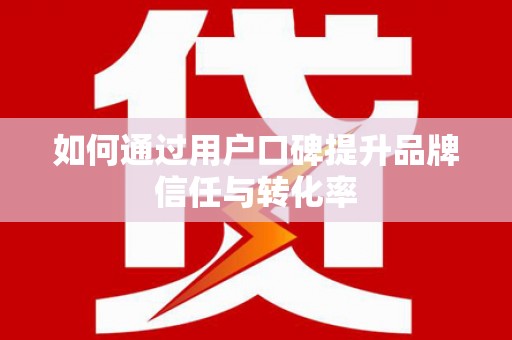 汕尾如何通过用户口碑提升品牌信任与转化率