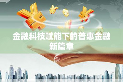 汕尾金融科技赋能下的普惠金融新篇章 汕尾金融科技赋能下的普惠金融新篇章