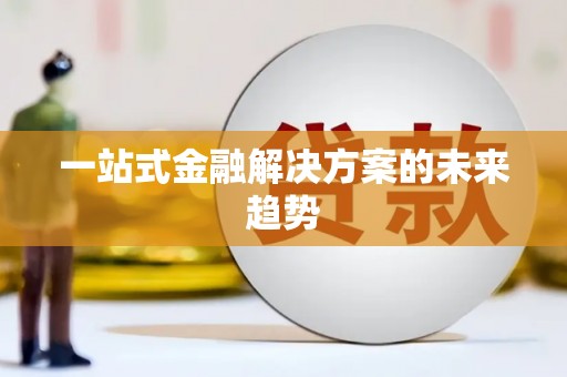 汕尾一站式金融解决方案的未来趋势