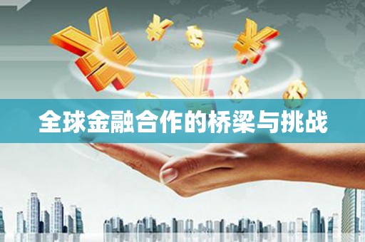 汕尾全球金融合作的桥梁与挑战