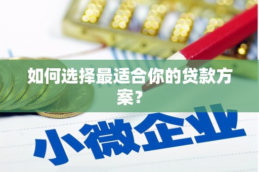 汕尾如何选择最适合你的贷款方案？