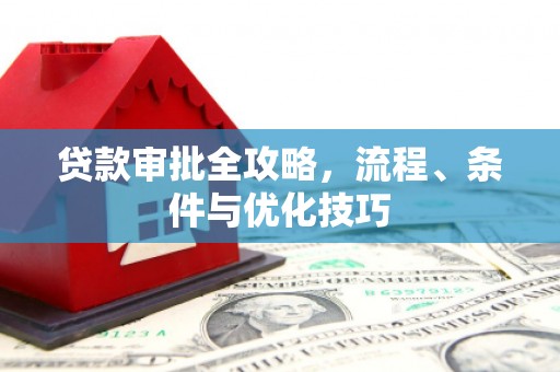 汕尾贷款审批全攻略，流程、条件与优化技巧