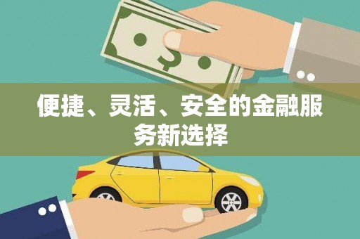 汕尾便捷、灵活、安全的金融服务新选择